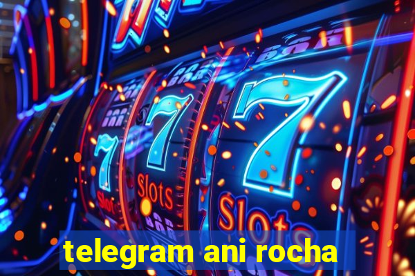 telegram ani rocha